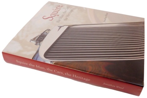 Wood (Jonathan). Squire The Man The Cars The Heritage, hardback edition with dust cover, published in 2015.