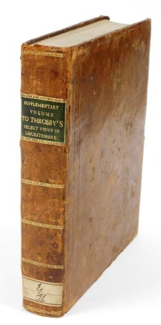 Throsby's Leicestershire. Supplementary volume to Throsby's select views in Leicestershire, A Series of Excursions in The Year 1790 to The Villages and Places of Note in The County, printed by J Nicholls, in a leather gilt tooled binding.