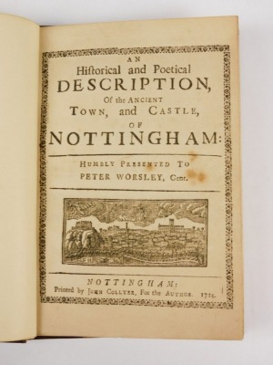 .- AN HISTORICAL AND POETICAL DESCRIPTION OF THE ANCIENT TOWN, AND CASTLE OF NOTTINGHAM HUMBLY PRESENTED TO PETER WORSLEY, GENT. woodcut title and devices, later boards, small 4to, J. Collyer, 1724 - 2