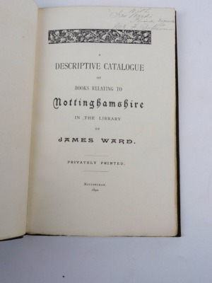 .- A DESCRIPTIVE CATALOGUE OF BOOKS RELATING TO NOTTINGHAMSHIRE IN THE LIBRARY OF JAMES WARD 1892; .- A SUPPLEMENTARY CATALOGUE OF BOOKS RELATING TO NOTTINGHAMSHIRE IN THE LIBRARY OF JAMES WARD 1898, contemporary morocco-backed boards, 8vo (2) - 2