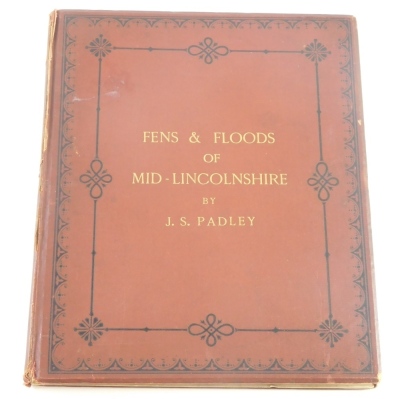Padley (J.S). FENS AND FLOODS OF MID-LINCOLNSHIRE, author's presentation copy, list of subscribers, publisher's cloth, folio, Lincoln, 1882.