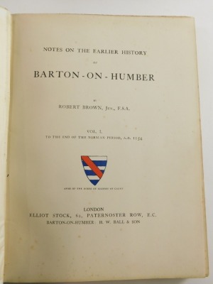 Brown (Robert) NOTES ON THE EARLIER HISTORY OF BARTON-ON-HUMBER 2 vol., engraved plates and illustrations, publisher's cloth, 4to, 1906-08. - 2